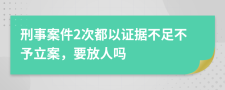 刑事案件2次都以证据不足不予立案，要放人吗