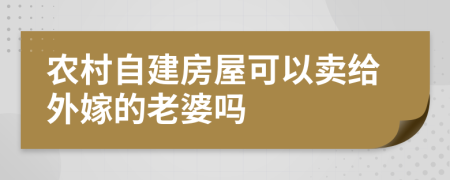 农村自建房屋可以卖给外嫁的老婆吗