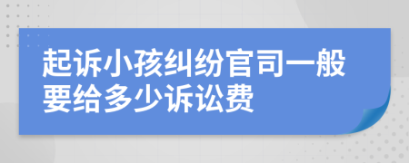 起诉小孩纠纷官司一般要给多少诉讼费