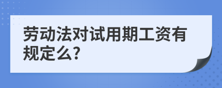 劳动法对试用期工资有规定么?