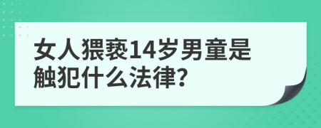 女人猥亵14岁男童是触犯什么法律？