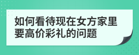 如何看待现在女方家里要高价彩礼的问题