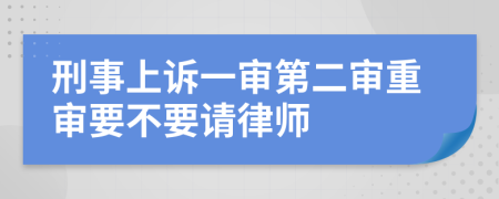 刑事上诉一审第二审重审要不要请律师