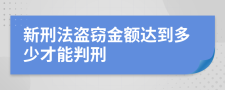 新刑法盗窃金额达到多少才能判刑