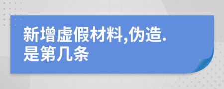 新增虚假材料,伪造.是第几条