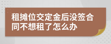 租摊位交定金后没签合同不想租了怎么办