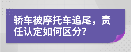 轿车被摩托车追尾，责任认定如何区分？