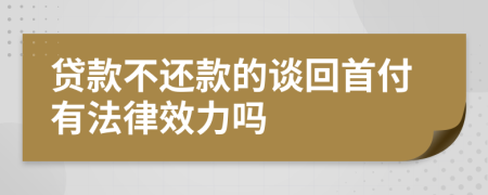 贷款不还款的谈回首付有法律效力吗