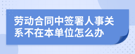 劳动合同中签署人事关系不在本单位怎么办