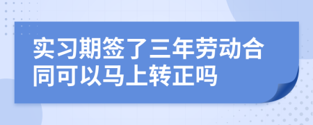 实习期签了三年劳动合同可以马上转正吗