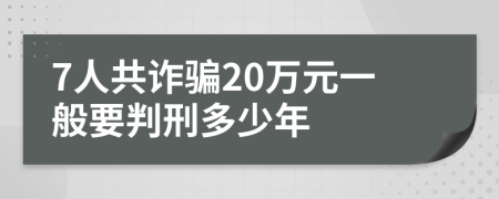 7人共诈骗20万元一般要判刑多少年