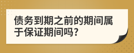 债务到期之前的期间属于保证期间吗?