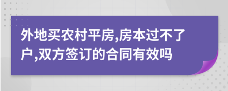 外地买农村平房,房本过不了户,双方签订的合同有效吗