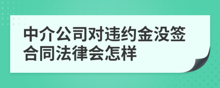 中介公司对违约金没签合同法律会怎样