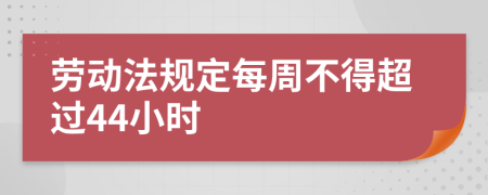 劳动法规定每周不得超过44小时