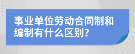 事业单位劳动合同制和编制有什么区别？