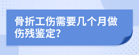 骨折工伤需要几个月做伤残鉴定？