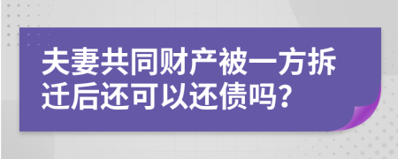 夫妻共同财产被一方拆迁后还可以还债吗？