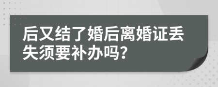 后又结了婚后离婚证丢失须要补办吗？