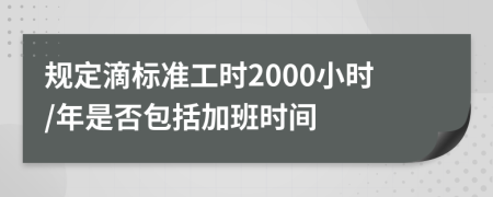 规定滴标准工时2000小时/年是否包括加班时间