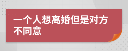 一个人想离婚但是对方不同意