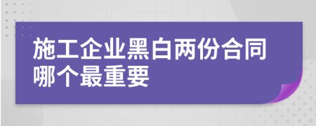 施工企业黑白两份合同哪个最重要