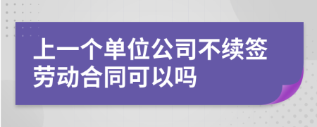 上一个单位公司不续签劳动合同可以吗