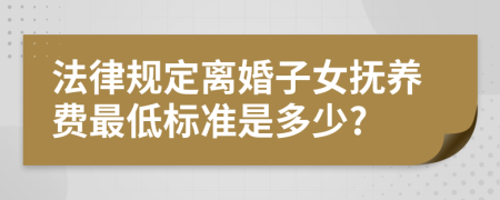 法律规定离婚子女抚养费最低标准是多少?