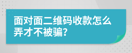 面对面二维码收款怎么弄才不被骗？