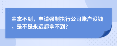 金拿不到，申请强制执行公司账户没钱，是不是永远都拿不到？