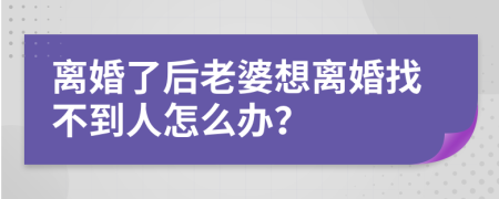 离婚了后老婆想离婚找不到人怎么办？