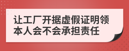 让工厂开据虚假证明领本人会不会承担责任