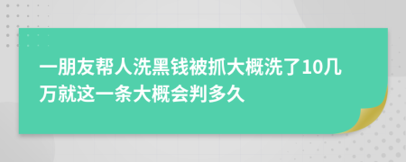 一朋友帮人洗黑钱被抓大概洗了10几万就这一条大概会判多久