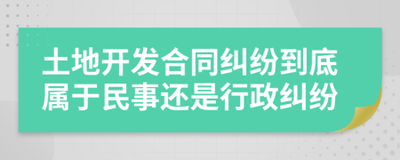 土地开发合同纠纷到底属于民事还是行政纠纷