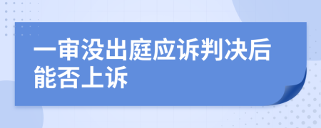 一审没出庭应诉判决后能否上诉