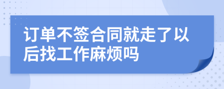 订单不签合同就走了以后找工作麻烦吗