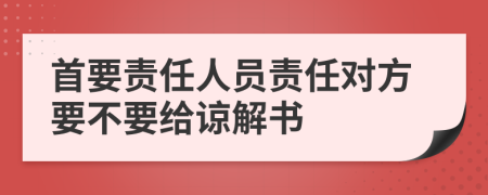 首要责任人员责任对方要不要给谅解书