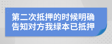 第二次抵押的时候明确告知对方我绿本已抵押