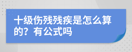 十级伤残残疾是怎么算的？有公式吗