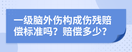 一级脑外伤构成伤残赔偿标准吗？赔偿多少？