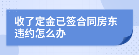 收了定金已签合同房东违约怎么办