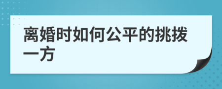 离婚时如何公平的挑拨一方