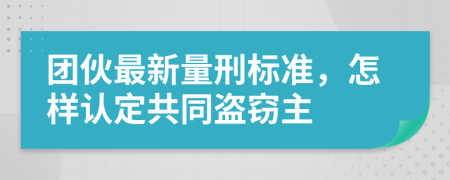 团伙最新量刑标准，怎样认定共同盗窃主