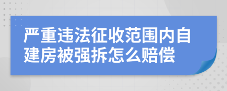 严重违法征收范围内自建房被强拆怎么赔偿