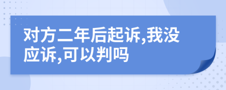 对方二年后起诉,我没应诉,可以判吗