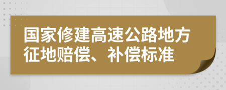 国家修建高速公路地方征地赔偿、补偿标准