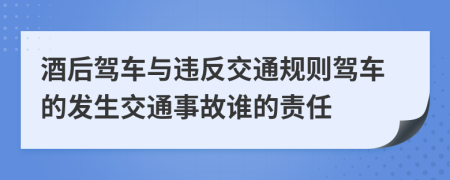 酒后驾车与违反交通规则驾车的发生交通事故谁的责任