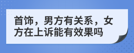 首饰，男方有关系，女方在上诉能有效果吗