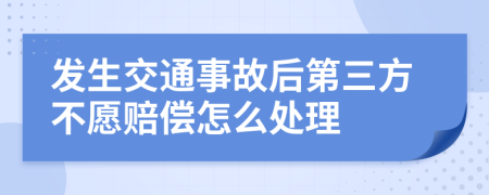 发生交通事故后第三方不愿赔偿怎么处理