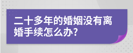 二十多年的婚姻没有离婚手续怎么办?